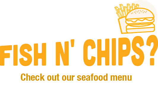 Did someone say Fish N' Chips? Check out our seafood menu